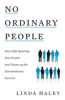 Pas de gens ordinaires : comment la détection des dons permet aux personnes et aux équipes de connaître un succès extraordinaire - No Ordinary People: How Gift-Spotting Sets People and Teams up for Extraordinary Success