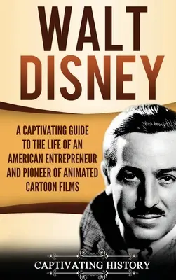 Walt Disney : un guide captivant sur la vie d'un entrepreneur américain et d'un pionnier du dessin animé - Walt Disney: A Captivating Guide to the Life of an American Entrepreneur and Pioneer of Animated Cartoon Films