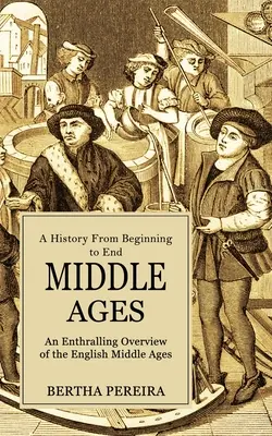 Le Moyen Âge : Une histoire du début à la fin (Un aperçu passionnant du Moyen Âge anglais) - Middle Ages: A History From Beginning to End (An Enthralling Overview of the English Middle Ages)