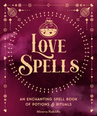 Les sortilèges de l'amour : Un livre de potions et de rituels enchanteurs - Love Spells: An Enchanting Spell Book of Potions & Rituals