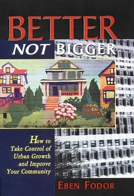Better Not Bigger : Comment prendre le contrôle de la croissance urbaine et améliorer votre communauté - Better Not Bigger: How to Take Control of Urban Growth and Improve Your Community