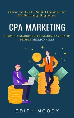 Cpa Marketing : Comment être payé en ligne pour avoir référé des inscriptions (Comment le marketing Cpa rend les gens ordinaires millionnaires) - Cpa Marketing: How to Get Paid Online for Referring Signups (How Cpa Marketing is Making Average People Millionaires)