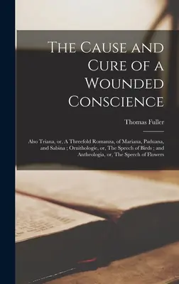 La cause et la guérison d'une conscience blessée ; aussi Triana, ou, une triple romance, de Mariana, Paduana, et Sabina ; Ornithologie, ou, Le discours de Bir - The Cause and Cure of a Wounded Conscience; Also Triana, or, A Threefold Romanza, of Mariana, Paduana, and Sabina; Ornithologie, or, The Speech of Bir