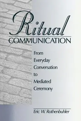 La communication rituelle : De la conversation quotidienne à la cérémonie médiatisée - Ritual Communication: From Everyday Conversation to Mediated Ceremony