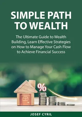 Le chemin de la richesse : Le guide ultime de la construction de la richesse, Apprenez des stratégies efficaces sur la façon de gérer votre flux de trésorerie pour atteindre l'équilibre financier. - Simple Path to Wealth: The Ultimate Guide to Wealth Building, Learn Effective Strategies on How to Manage Your Cash Flow to Achieve Financial