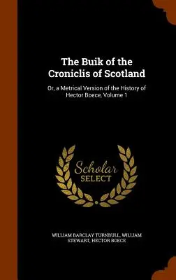 Le Buik des Croniclis d'Écosse : Ou, une version métrique de l'histoire d'Hector Boece, Volume 1 - The Buik of the Croniclis of Scotland: Or, a Metrical Version of the History of Hector Boece, Volume 1