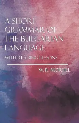 Une courte grammaire de la langue bulgare - avec des leçons de lecture - A Short Grammar of the Bulgarian Language - With Reading Lessons