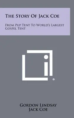 L'histoire de Jack Coe : De la tente des chiots à la plus grande tente d'évangélisation du monde - The Story Of Jack Coe: From Pup Tent To World's Largest Gospel Tent