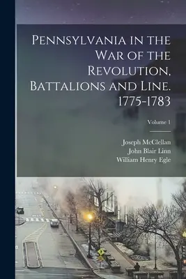 La Pennsylvanie dans la guerre de la Révolution, bataillons et lignes. 1775-1783 ; Volume 1 - Pennsylvania in the war of the Revolution, Battalions and Line. 1775-1783; Volume 1
