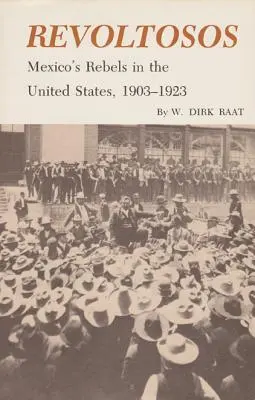 Revoltosos : les rebelles mexicains aux États-Unis, 1903-1923 - Revoltosos: Mexico's Rebels in the United States, 1903-1923