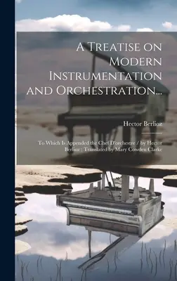 Un traité sur l'instrumentation et l'orchestration modernes... : Auquel est annexé le Chef D'orchestre / par Hector Berlioz ; Traduit par Mary Cowden Cl - A Treatise on Modern Instrumentation and Orchestration...: To Which is Appended the Chef D'orchestre / by Hector Berlioz; Translated by Mary Cowden Cl