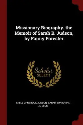 Biographie missionnaire - Mémoire de Sarah B. Judson, par Fanny Forester - Missionary Biography. the Memoir of Sarah B. Judson, by Fanny Forester