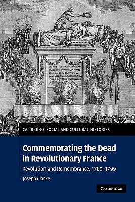 Commémorer les morts dans la France révolutionnaire : Révolution et souvenir, 1789-1799 - Commemorating the Dead in Revolutionary France: Revolution and Remembrance, 1789-1799