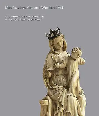 Ivoires médiévaux et œuvres d'art de la collection Thomson au Musée des beaux-arts de l'Ontario - Medieval Ivories and Works of Art in the Thomson Collection at the Art Gallery of Ontario