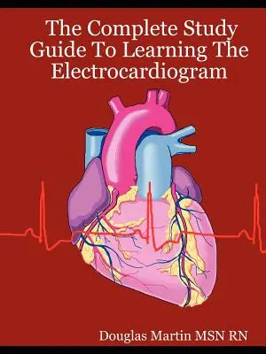 Le guide d'étude complet pour apprendre l'électrocardiogramme - The Complete Study Guide to Learning the Electrocardiogram