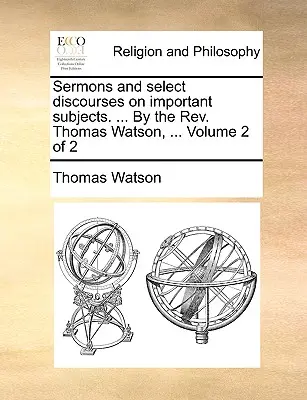 Sermons et discours choisis sur des sujets importants. ... par le REV. ... par le révérend Thomas Watson, ... Volume 2 de 2 - Sermons and Select Discourses on Important Subjects. ... by the REV. Thomas Watson, ... Volume 2 of 2