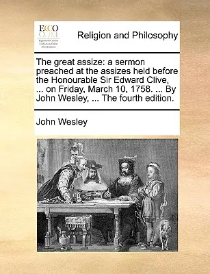 Les Grandes Assises : Un sermon prêché aux Assises tenues devant l'honorable Sir Edward Clive, ... le vendredi 10 mars 1758. ... par Jo - The Great Assize: A Sermon Preached at the Assizes Held Before the Honourable Sir Edward Clive, ... on Friday, March 10, 1758. ... by Jo