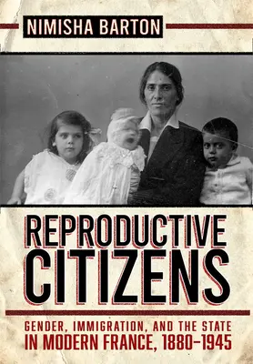 Citoyens reproducteurs : Genre, immigration et État dans la France moderne, 1880-1945 - Reproductive Citizens: Gender, Immigration, and the State in Modern France, 1880-1945