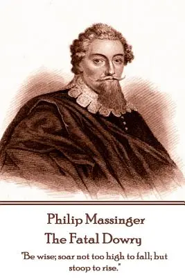 Philip Massinger - La dot fatale : Sois sage, ne t'élève pas trop haut pour tomber, mais abaisse-toi pour t'élever ». - Philip Massinger - The Fatal Dowry: Be wise; soar not too high to fall; but stoop to rise.