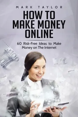 Comment gagner de l'argent en ligne : 60 idées sans risque pour gagner de l'argent sur Internet - How to Make Money Online: 60 Risk-Free Ideas to Make Money on The Internet