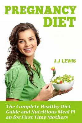 Pregnancy Diet : Le guide complet de l'alimentation saine et le plan de repas nutritif pour les nouvelles mamans - Pregnancy Diet: The Complete Healthy Diet Guide and Nutritious Meal Plan for First Time Mothers
