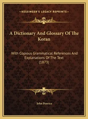 Dictionnaire et glossaire du Coran : Avec d'abondantes références grammaticales et explications du texte (1873) - A Dictionary And Glossary Of The Koran: With Copious Grammatical References And Explanations Of The Text (1873)