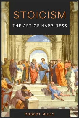 Stoïcisme - L'art du bonheur : Comment cesser d'avoir peur et commencer à vivre - Stoicism-The Art of Happiness: How to Stop Fearing and Start living