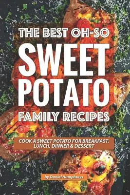 Les meilleures recettes familiales de patates douces : Cuisinez une patate douce pour le petit déjeuner, le déjeuner, le dîner et le dessert. - The Best Oh-So Sweet Potato Family Recipes: Cook a Sweet Potato for Breakfast, Lunch, Dinner Dessert