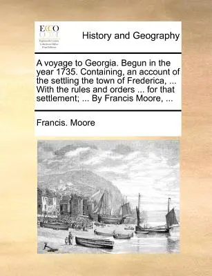 Voyage en Géorgie. Commencé en 1735. Le livre contient des observations sur l'histoire naturelle du pays, faites au cours d'un voyage entrepris en l'an 1772, par S. A. Voyage en Géorgie, commencé en l'an 1735. - A Voyage to Georgia. Begun in the Year 1735. Containing, an Account of the Settling the Town of Frederica, ... with the Rules and Orders ... for That