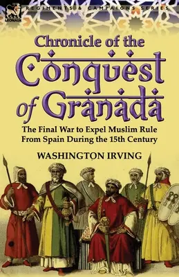 Chronique de la conquête de Grenade : La dernière guerre pour chasser la domination musulmane de l'Espagne au XVe siècle - Chronicle of the Conquest of Granada: The Final War to Expel Muslim Rule from Spain During the 15th Century