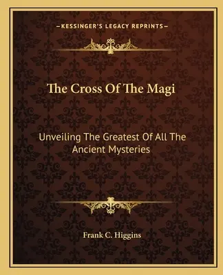 La Croix des Mages : Révéler le plus grand de tous les mystères anciens - The Cross Of The Magi: Unveiling The Greatest Of All The Ancient Mysteries