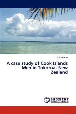 Une étude de cas sur les hommes des îles Cook à Tokoroa, Nouvelle-Zélande - A Case Study of Cook Islands Men in Tokoroa, New Zealand