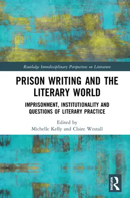 L'écriture carcérale et le monde littéraire : L'emprisonnement, l'institutionnalité et les questions de pratique littéraire - Prison Writing and the Literary World: Imprisonment, Institutionality and Questions of Literary Practice