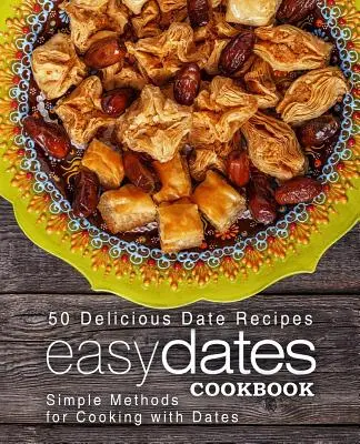 Livre de cuisine facile pour les dattes : 50 recettes délicieuses à base de dattes ; méthodes simples pour cuisiner avec des dattes (2e édition) - Easy Dates Cookbook: 50 Delicious Date Recipes; Simple Methods for Cooking with Dates (2nd Edition)