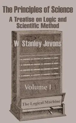 Les principes de la science : Traité de logique et de méthode scientifique (Volume I) - The Principles of Science: A Treatise on Logic and Scientific Method (Volume I)