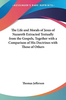 La vie et la morale de Jésus de Nazareth extraites textuellement des Évangiles, ainsi qu'une comparaison de ses doctrines avec celles d'autres personnes - The Life and Morals of Jesus of Nazareth Extracted Textually from the Gospels, Together with a Comparison of His Doctrines with Those of Others