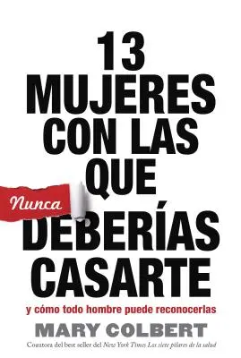 13 Mujeres Con Las Que Nunca Deberias Casarte : Yo Como Todo Hombre Puede Reconocerlas - 13 Mujeres Con Las Que Nunca Deberias Casarte: Y Como Todo Hombre Puede Reconocerlas