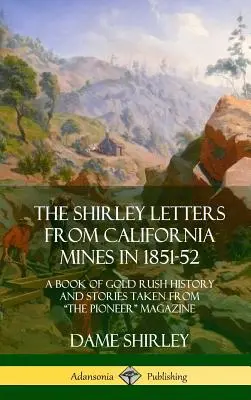 The Shirley Letters from California Mines in 1851-52 : A Book of Gold Rush History and Stories Taken from The Pioneer«  Magazine (Hardcover) » (en anglais) - The Shirley Letters from California Mines in 1851-52: A Book of Gold Rush History and Stories Taken From The Pioneer