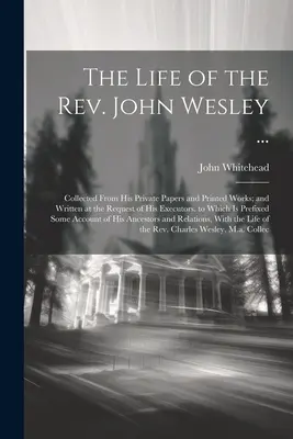 La vie du révérend John Wesley ... : Recueillie à partir de ses documents privés et de ses œuvres imprimées, et rédigée à la demande de ses exécuteurs testamentaires. - The Life of the Rev. John Wesley ...: Collected From His Private Papers and Printed Works; and Written at the Request of His Executors. to Which Is Pr