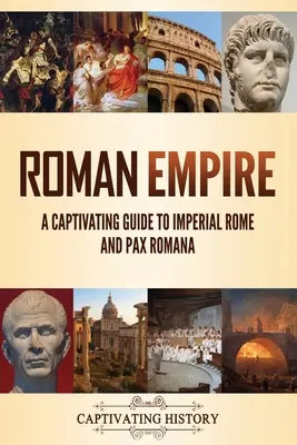 Empire romain : Un guide captivant sur la Rome impériale et la Pax Romana - Roman Empire: A Captivating Guide to Imperial Rome and Pax Romana