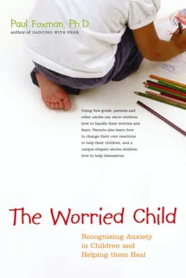 L'enfant inquiet : Reconnaître l'anxiété chez les enfants et les aider à guérir - The Worried Child: Recognizing Anxiety in Children and Helping Them Heal