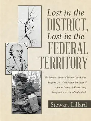 Perdu dans le district, perdu dans le territoire fédéral : La vie et l'époque du docteur David Ross, chirurgien, facteur de Sot-Weed, importateur de main-d'œuvre humaine, de Bl - Lost in the District, Lost in the Federal Territory: The Life and Times of Doctor David Ross, Surgeon, Sot-Weed Factor, Importer of Human Labor, of Bl
