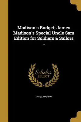 Le budget de Madison ; l'édition spéciale de l'Oncle Sam de James Madison pour les soldats et les marins ... - Madison's Budget; James Madison's Special Uncle Sam Edition for Soldiers & Sailors ..