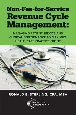 Gestion du cycle des recettes pour les services non payants : Gérer le service aux patients et les performances cliniques pour maximiser les bénéfices des cabinets de soins de santé - Non-Fee-for-Service Revenue Cycle Management: Managing Patient Service and Clinical Performance to Maximize Healthcare Practice Profit