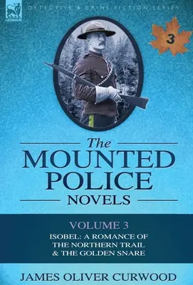 Les romans de la police montée : Volume 3-Isobel : Une romance de la piste du Nord et le collet d'or - The Mounted Police Novels: Volume 3-Isobel: A Romance of the Northern Trail & the Golden Snare