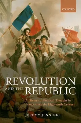 Révolution et République : Une histoire de la pensée politique en France depuis le XVIIIe siècle - Revolution and the Republic: A History of Political Thought in France Since the Eighteenth Century