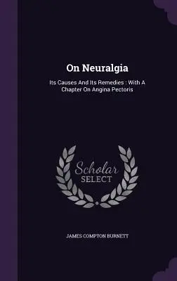 Sur la névralgie : ses causes et ses remèdes : Avec un chapitre sur l'angine de poitrine - On Neuralgia: Its Causes And Its Remedies: With A Chapter On Angina Pectoris