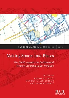 Faire des espaces des lieux : L'Égée du Nord, les Balkans et l'Anatolie occidentale au Néolithique - Making Spaces into Places: The North Aegean, the Balkans and Western Anatolia in the Neolithic