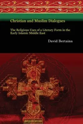 Dialogues chrétiens et musulmans : Les usages religieux d'une forme littéraire dans le Proche-Orient islamique primitif - Christian and Muslim Dialogues: The Religious Uses of a Literary Form in the Early Islamic Middle East
