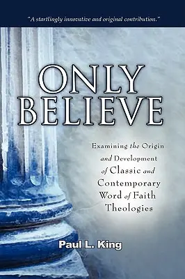 Croire seulement : Examen de l'origine et du développement des théologies classiques et contemporaines de la Parole de Foi ». - Only Believe: Examining the Origin and Development of Classic and Contemporary Word of Faith